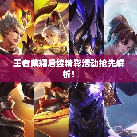 王者荣耀后续精彩活动抢先解析！