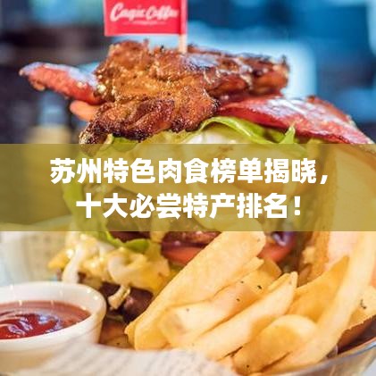 苏州特色肉食榜单揭晓，十大必尝特产排名！