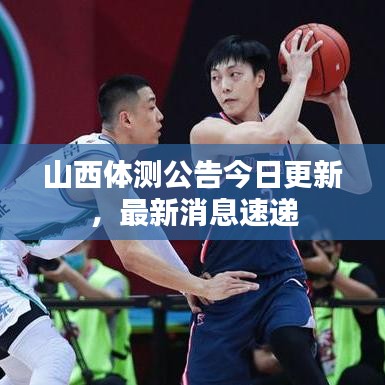 山西体测公告今日更新，最新消息速递