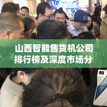 山西智能售货机公司排行榜及深度市场分析