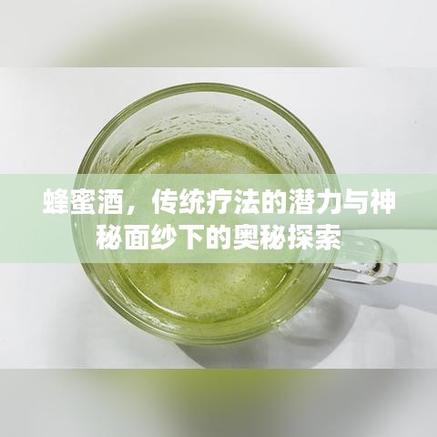蜂蜜酒，传统疗法的潜力与神秘面纱下的奥秘探索