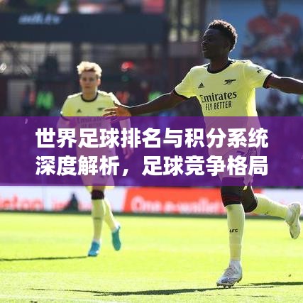 世界足球排名与积分系统深度解析，足球竞争格局大揭秘！