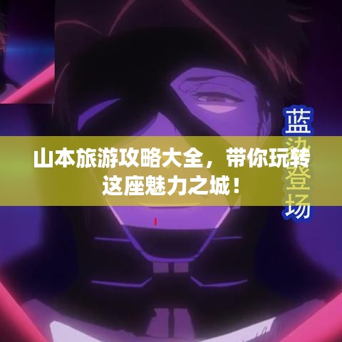 山本旅游攻略大全，带你玩转这座魅力之城！