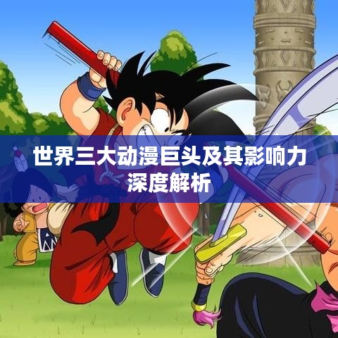 世界三大动漫巨头及其影响力深度解析