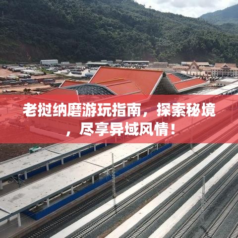 老挝纳磨游玩指南，探索秘境，尽享异域风情！