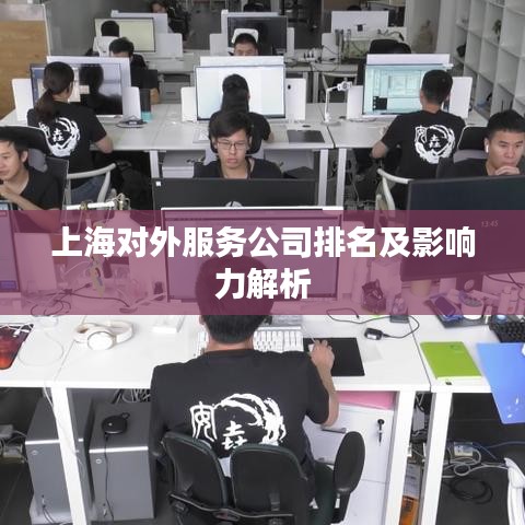 上海对外服务公司排名及影响力解析