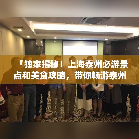 「独家揭秘！上海泰州必游景点和美食攻略，带你畅游泰州！」