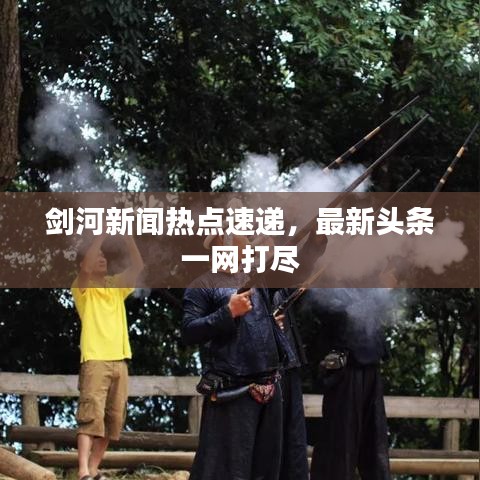 剑河新闻热点速递，最新头条一网打尽