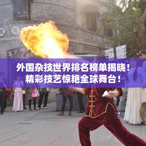 外国杂技世界排名榜单揭晓！精彩技艺惊艳全球舞台！
