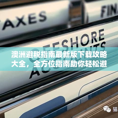 澳洲避税指南最新版下载攻略大全，全方位指南助你轻松避开税务陷阱