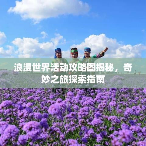 浪漫世界活动攻略图揭秘，奇妙之旅探索指南