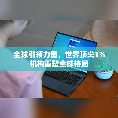 全球引领力量，世界顶尖1%机构重塑全球格局