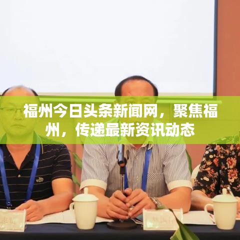 福州今日头条新闻网，聚焦福州，传递最新资讯动态