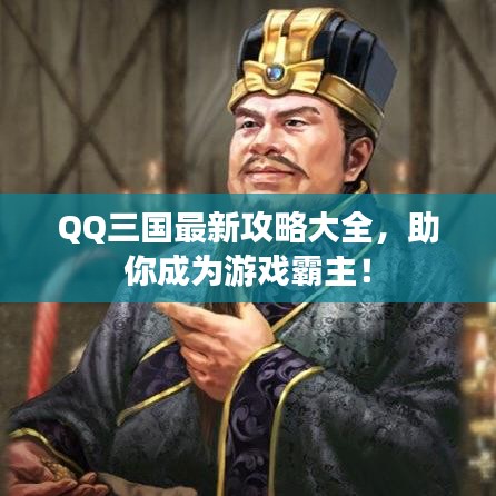 QQ三国最新攻略大全，助你成为游戏霸主！