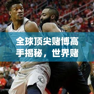 全球顶尖赌博高手揭秘，世界赌后排名榜重磅出炉！