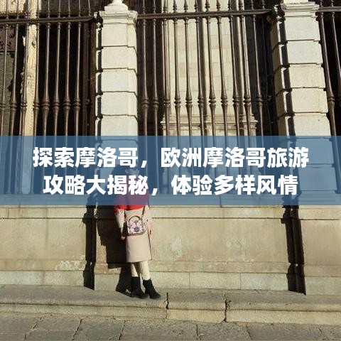 探索摩洛哥，欧洲摩洛哥旅游攻略大揭秘，体验多样风情