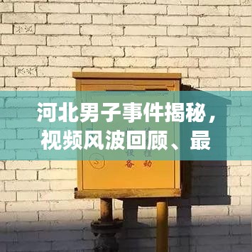 河北男子事件揭秘，视频风波回顾、最新动态与深度剖析