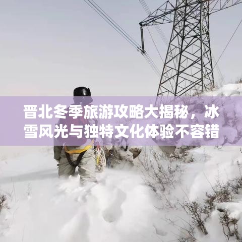 晋北冬季旅游攻略大揭秘，冰雪风光与独特文化体验不容错过！