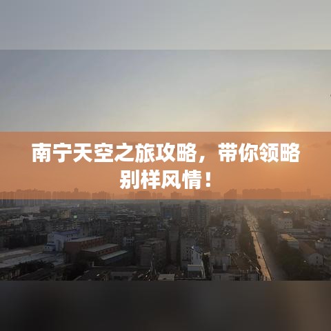 南宁天空之旅攻略，带你领略别样风情！