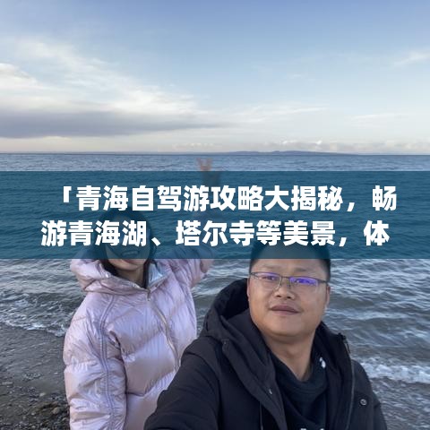 「青海自驾游攻略大揭秘，畅游青海湖、塔尔寺等美景，体验独特文化之旅！」