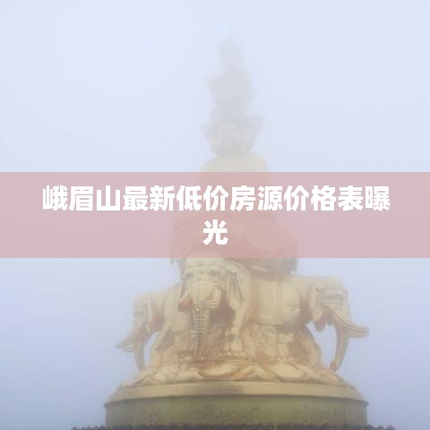 峨眉山最新低价房源价格表曝光
