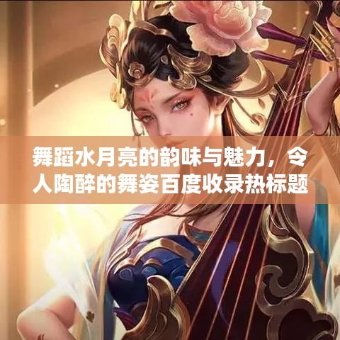 舞蹈水月亮的韵味与魅力，令人陶醉的舞姿百度收录热标题
