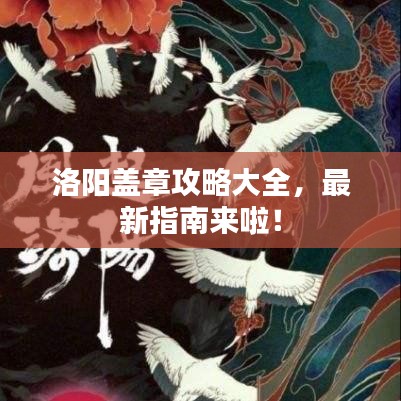 洛阳盖章攻略大全，最新指南来啦！