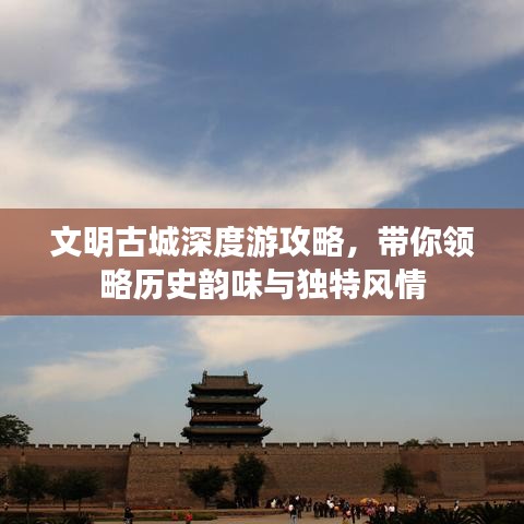 文明古城深度游攻略，带你领略历史韵味与独特风情