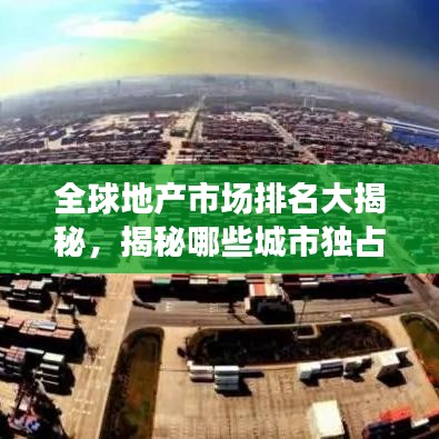 全球地产市场排名大揭秘，揭秘哪些城市独占鳌头！
