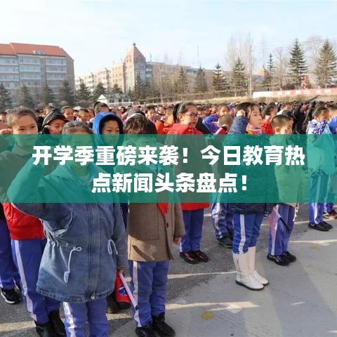 开学季重磅来袭！今日教育热点新闻头条盘点！