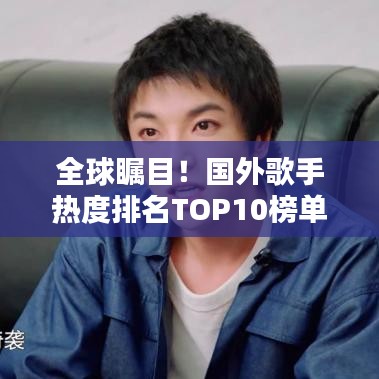 全球瞩目！国外歌手热度排名TOP10榜单揭晓