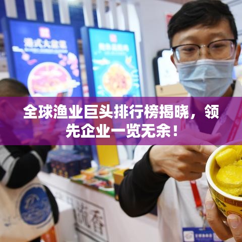 全球渔业巨头排行榜揭晓，领先企业一览无余！