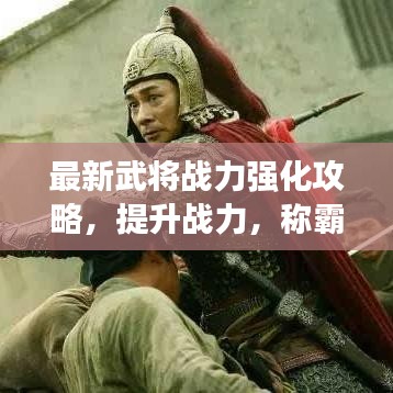 最新武将战力强化攻略，提升战力，称霸战场！