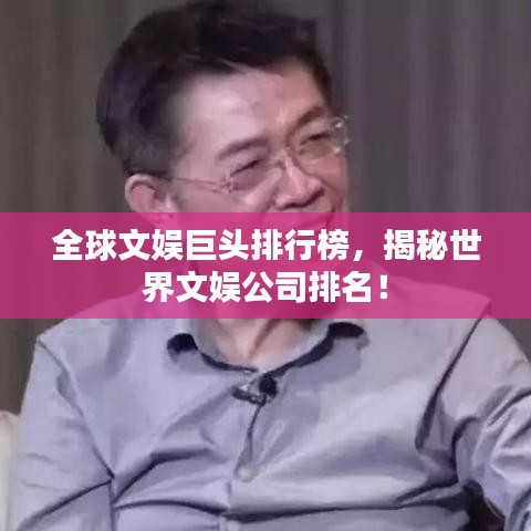 全球文娱巨头排行榜，揭秘世界文娱公司排名！
