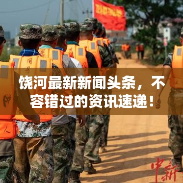 饶河最新新闻头条，不容错过的资讯速递！