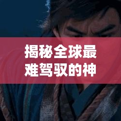 揭秘全球最难驾驭的神兽排行榜！