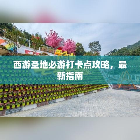 西游圣地必游打卡点攻略，最新指南