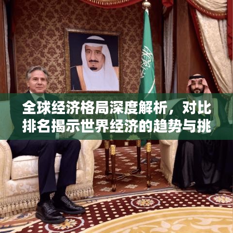 全球经济格局深度解析，对比排名揭示世界经济的趋势与挑战