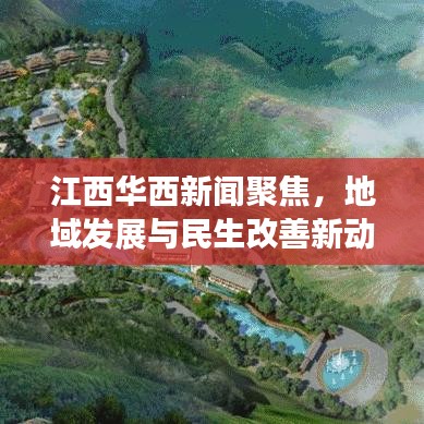 江西华西新闻聚焦，地域发展与民生改善新动态