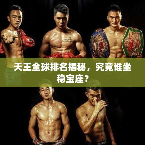 天王全球排名揭秘，究竟谁坐稳宝座？