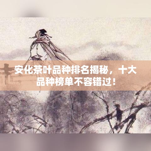 安化茶叶品种排名揭秘，十大品种榜单不容错过！