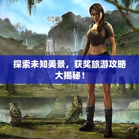 探索未知美景，获奖旅游攻略大揭秘！