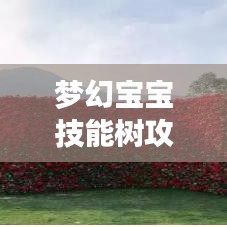 梦幻宝宝技能树攻略大全，最新指南助你轻松掌握！