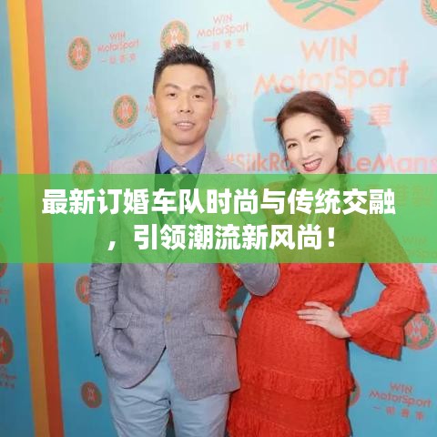 最新订婚车队时尚与传统交融，引领潮流新风尚！