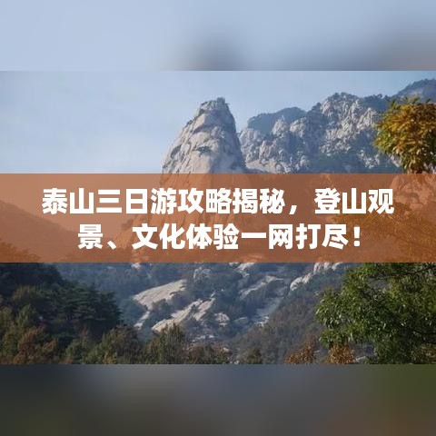 泰山三日游攻略揭秘，登山观景、文化体验一网打尽！