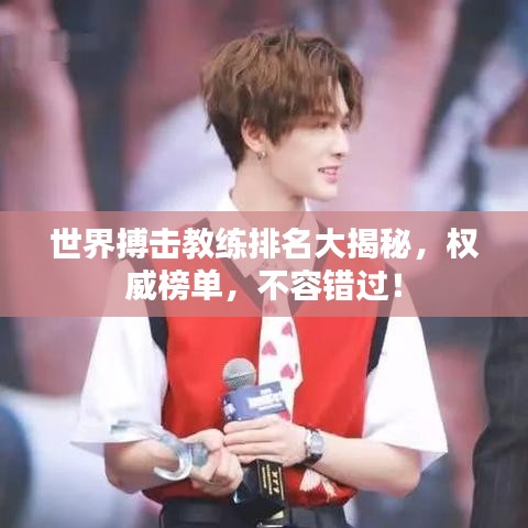 世界搏击教练排名大揭秘，权威榜单，不容错过！