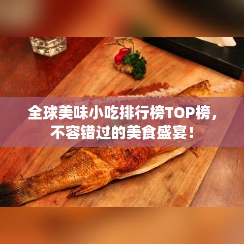 全球美味小吃排行榜TOP榜，不容错过的美食盛宴！