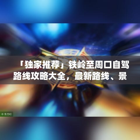「独家推荐」铁岭至周口自驾路线攻略大全，最新路线、景点一网打尽！
